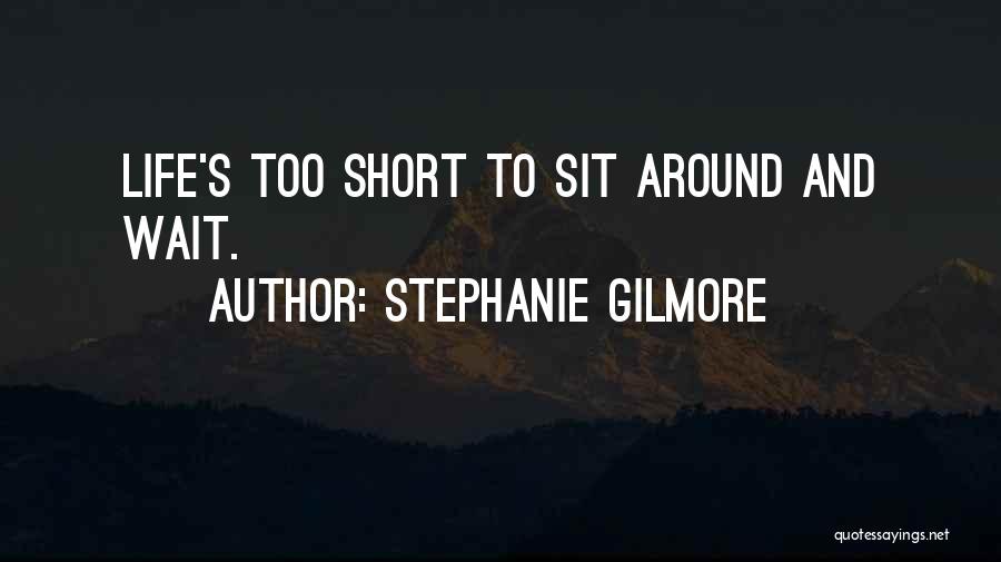 Stephanie Gilmore Quotes: Life's Too Short To Sit Around And Wait.