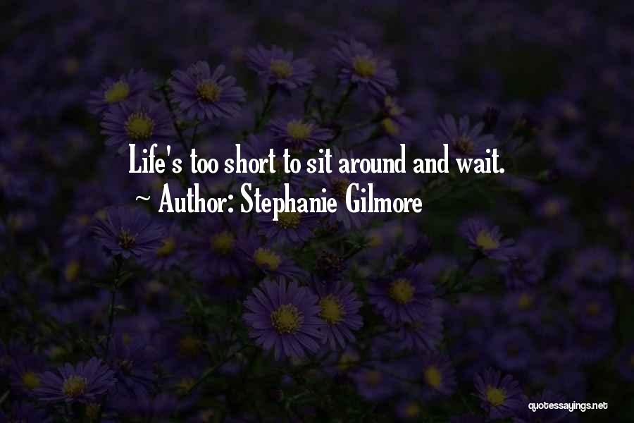 Stephanie Gilmore Quotes: Life's Too Short To Sit Around And Wait.