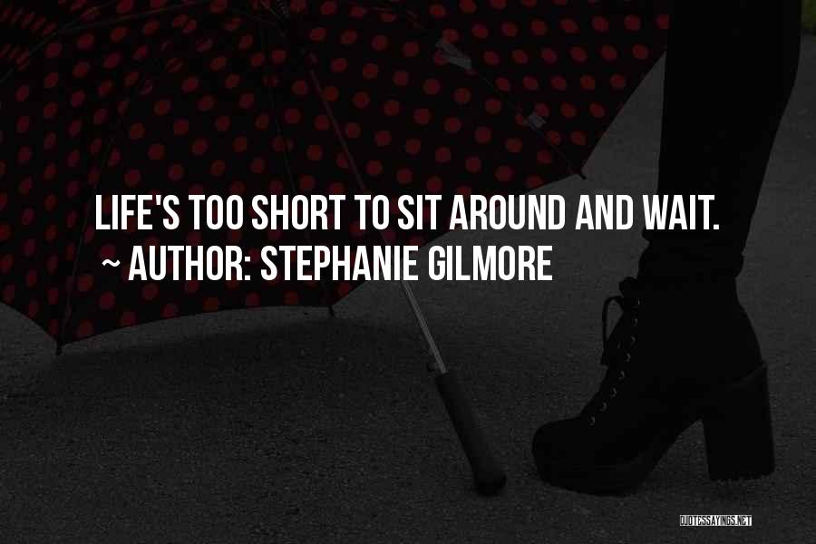 Stephanie Gilmore Quotes: Life's Too Short To Sit Around And Wait.