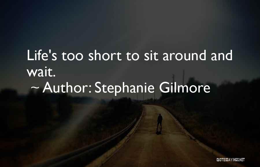 Stephanie Gilmore Quotes: Life's Too Short To Sit Around And Wait.