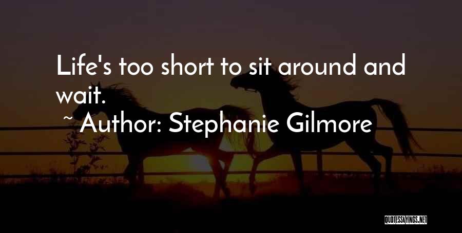 Stephanie Gilmore Quotes: Life's Too Short To Sit Around And Wait.