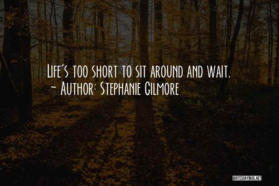 Stephanie Gilmore Quotes: Life's Too Short To Sit Around And Wait.