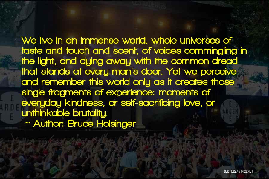 Bruce Holsinger Quotes: We Live In An Immense World, Whole Universes Of Taste And Touch And Scent, Of Voices Commingling In The Light,