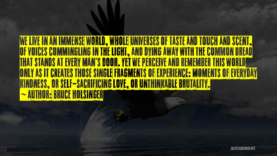 Bruce Holsinger Quotes: We Live In An Immense World, Whole Universes Of Taste And Touch And Scent, Of Voices Commingling In The Light,