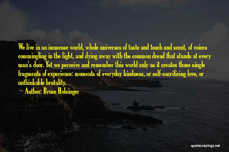 Bruce Holsinger Quotes: We Live In An Immense World, Whole Universes Of Taste And Touch And Scent, Of Voices Commingling In The Light,