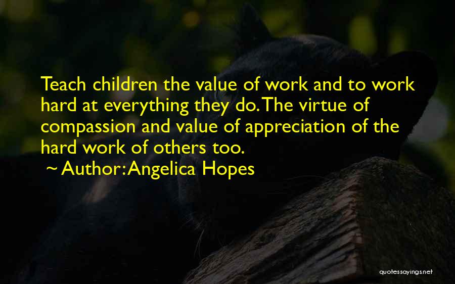 Angelica Hopes Quotes: Teach Children The Value Of Work And To Work Hard At Everything They Do. The Virtue Of Compassion And Value