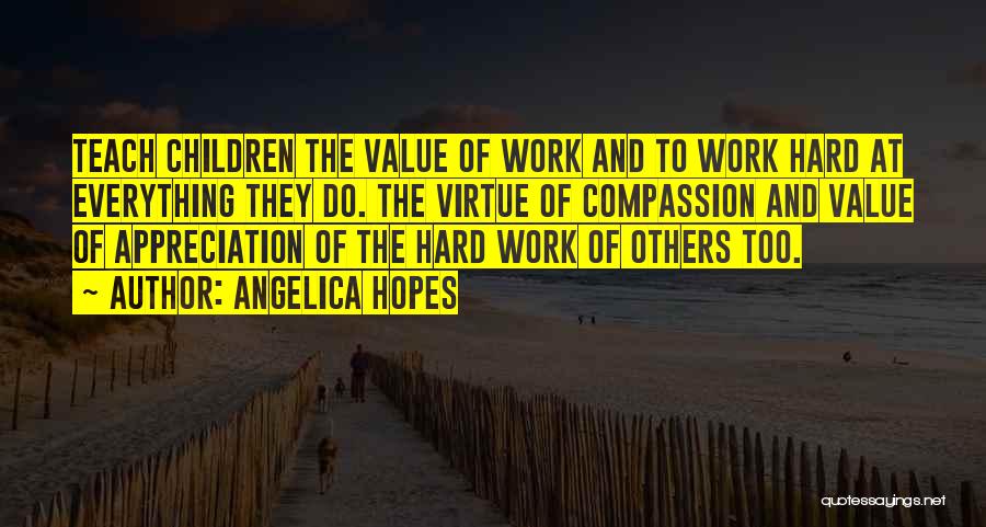 Angelica Hopes Quotes: Teach Children The Value Of Work And To Work Hard At Everything They Do. The Virtue Of Compassion And Value