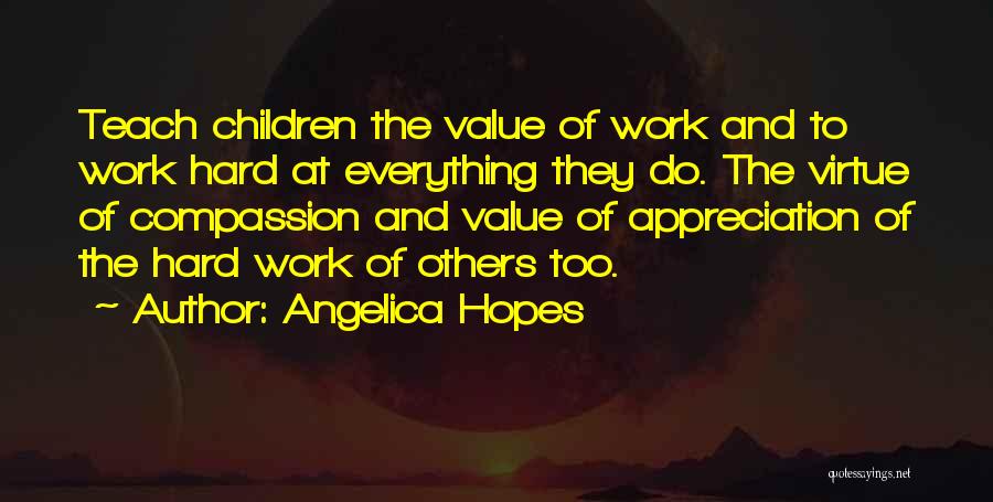 Angelica Hopes Quotes: Teach Children The Value Of Work And To Work Hard At Everything They Do. The Virtue Of Compassion And Value