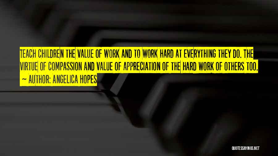 Angelica Hopes Quotes: Teach Children The Value Of Work And To Work Hard At Everything They Do. The Virtue Of Compassion And Value