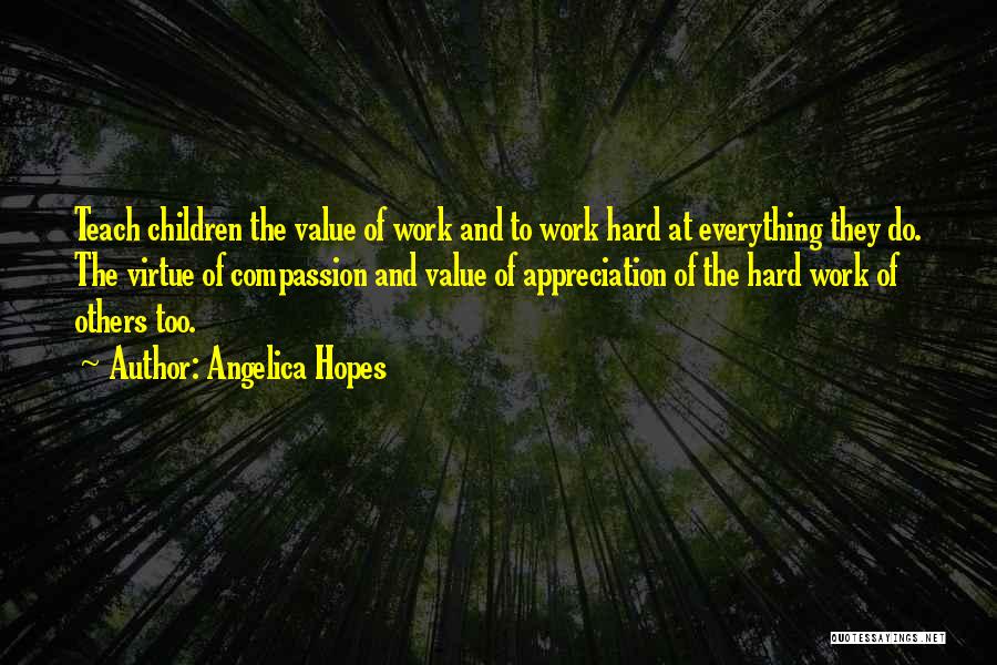 Angelica Hopes Quotes: Teach Children The Value Of Work And To Work Hard At Everything They Do. The Virtue Of Compassion And Value