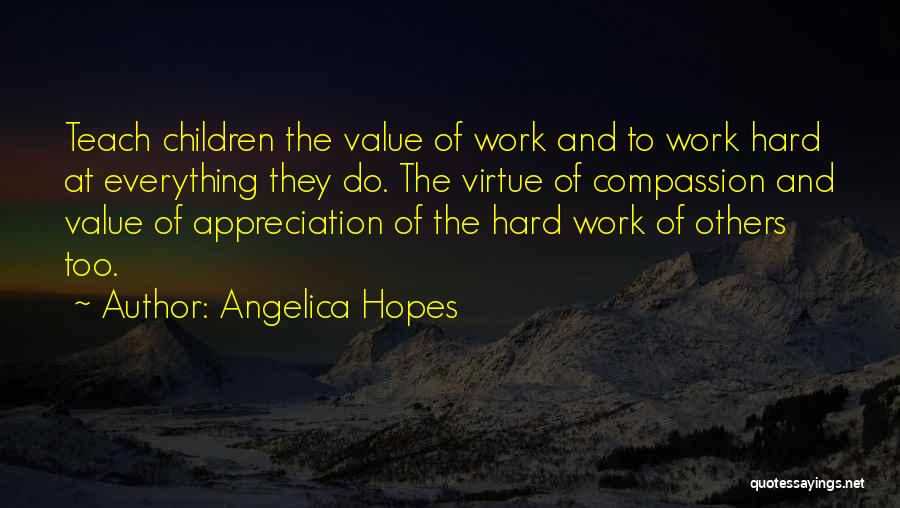 Angelica Hopes Quotes: Teach Children The Value Of Work And To Work Hard At Everything They Do. The Virtue Of Compassion And Value