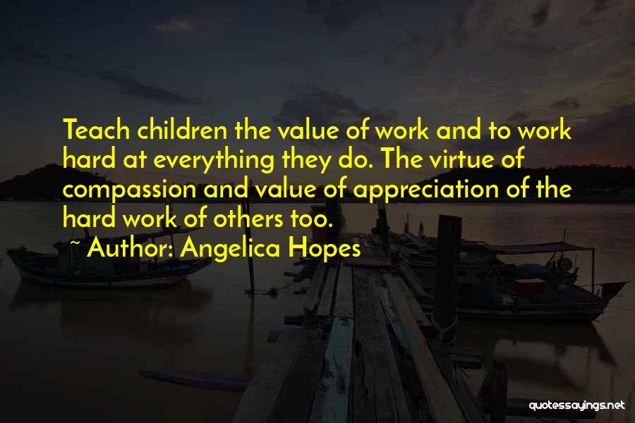 Angelica Hopes Quotes: Teach Children The Value Of Work And To Work Hard At Everything They Do. The Virtue Of Compassion And Value