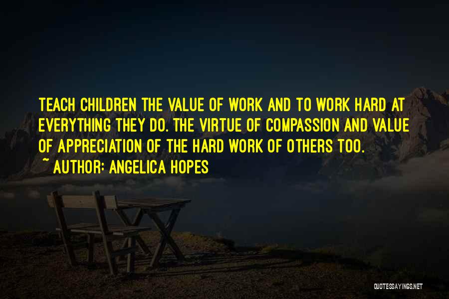 Angelica Hopes Quotes: Teach Children The Value Of Work And To Work Hard At Everything They Do. The Virtue Of Compassion And Value