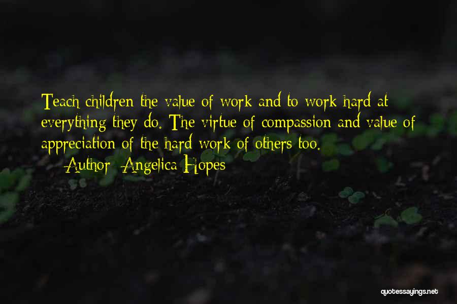 Angelica Hopes Quotes: Teach Children The Value Of Work And To Work Hard At Everything They Do. The Virtue Of Compassion And Value