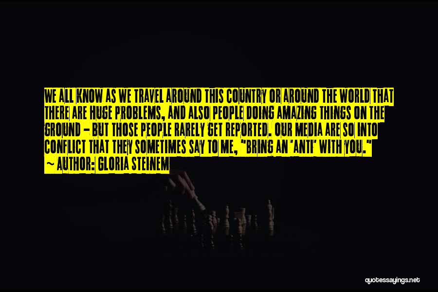 Gloria Steinem Quotes: We All Know As We Travel Around This Country Or Around The World That There Are Huge Problems, And Also