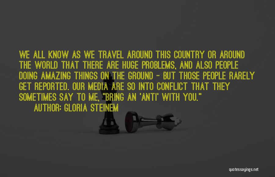 Gloria Steinem Quotes: We All Know As We Travel Around This Country Or Around The World That There Are Huge Problems, And Also