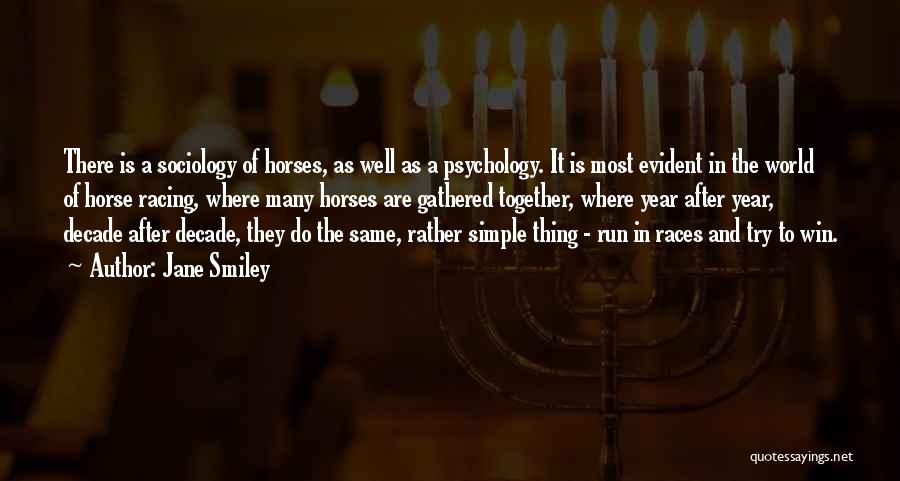 Jane Smiley Quotes: There Is A Sociology Of Horses, As Well As A Psychology. It Is Most Evident In The World Of Horse