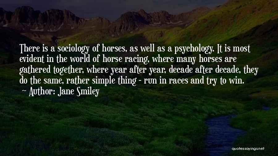 Jane Smiley Quotes: There Is A Sociology Of Horses, As Well As A Psychology. It Is Most Evident In The World Of Horse