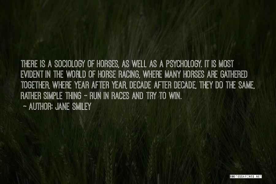 Jane Smiley Quotes: There Is A Sociology Of Horses, As Well As A Psychology. It Is Most Evident In The World Of Horse