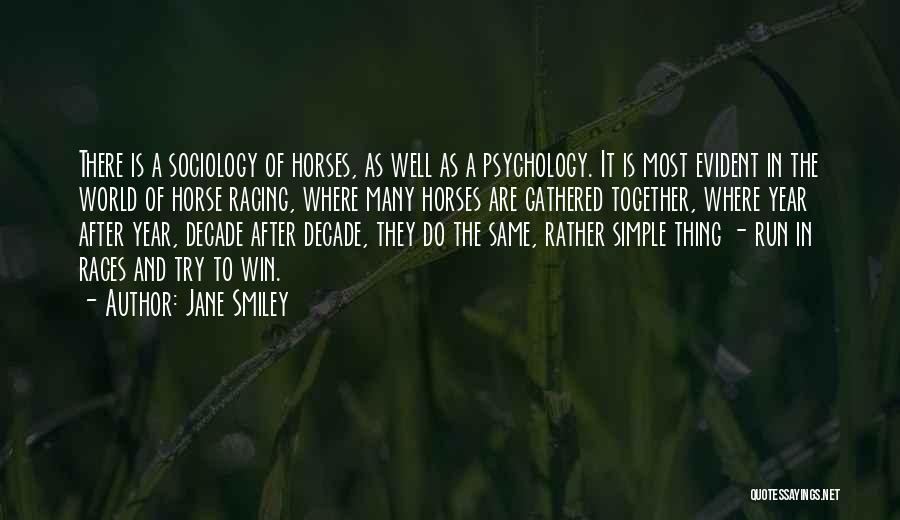 Jane Smiley Quotes: There Is A Sociology Of Horses, As Well As A Psychology. It Is Most Evident In The World Of Horse