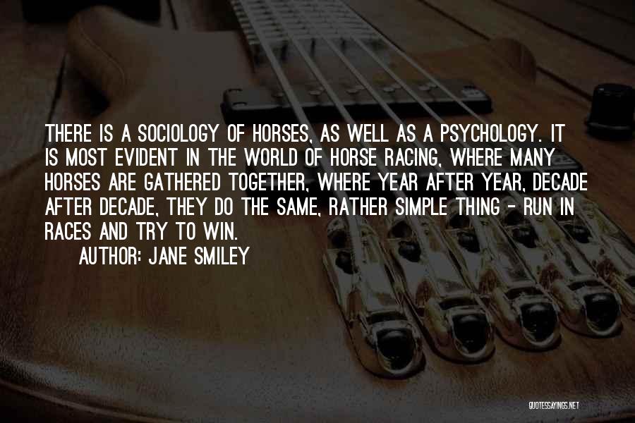 Jane Smiley Quotes: There Is A Sociology Of Horses, As Well As A Psychology. It Is Most Evident In The World Of Horse