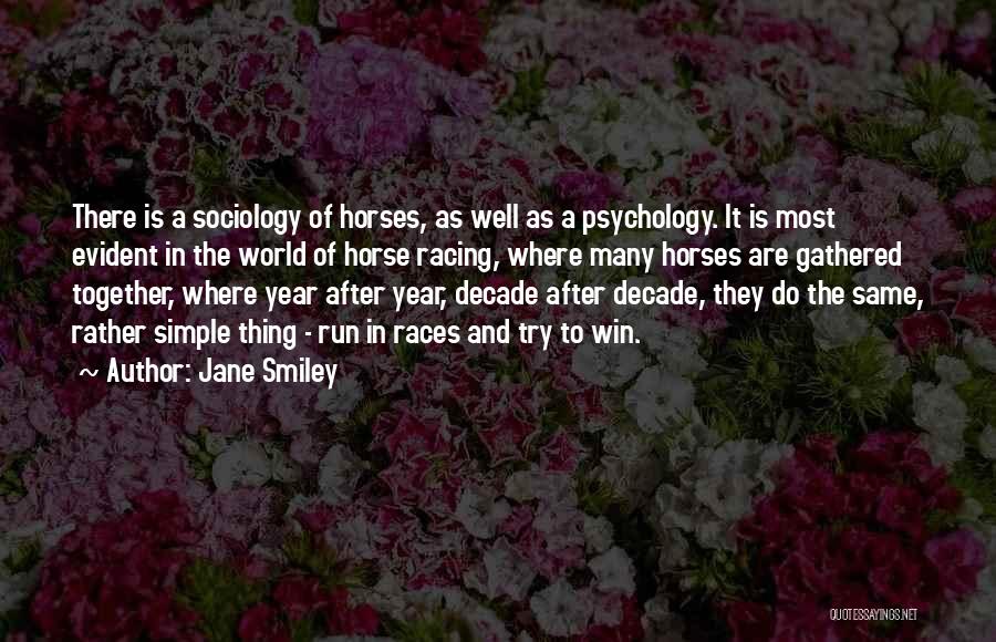 Jane Smiley Quotes: There Is A Sociology Of Horses, As Well As A Psychology. It Is Most Evident In The World Of Horse