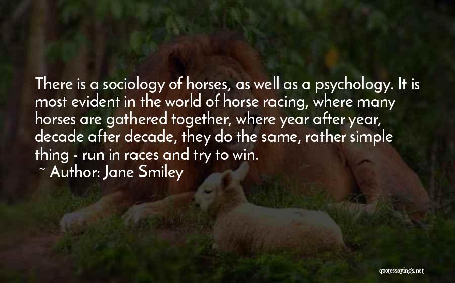 Jane Smiley Quotes: There Is A Sociology Of Horses, As Well As A Psychology. It Is Most Evident In The World Of Horse