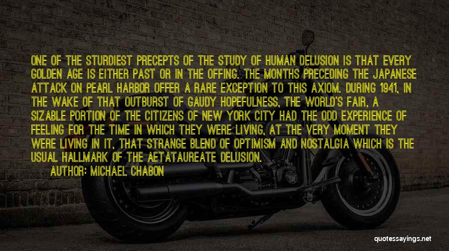 Michael Chabon Quotes: One Of The Sturdiest Precepts Of The Study Of Human Delusion Is That Every Golden Age Is Either Past Or