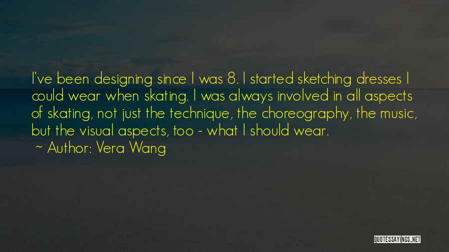 Vera Wang Quotes: I've Been Designing Since I Was 8. I Started Sketching Dresses I Could Wear When Skating. I Was Always Involved
