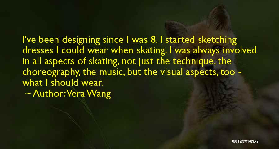 Vera Wang Quotes: I've Been Designing Since I Was 8. I Started Sketching Dresses I Could Wear When Skating. I Was Always Involved