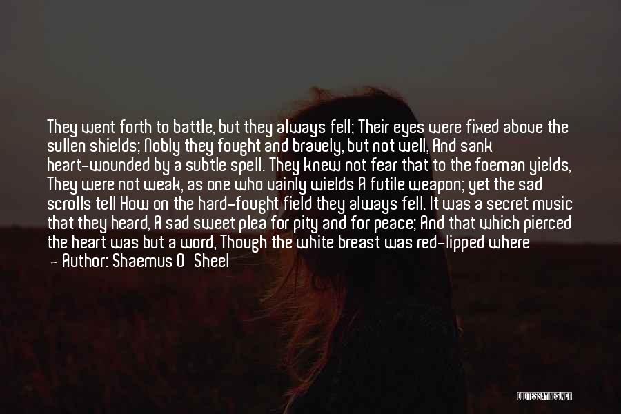 Shaemus O'Sheel Quotes: They Went Forth To Battle, But They Always Fell; Their Eyes Were Fixed Above The Sullen Shields; Nobly They Fought