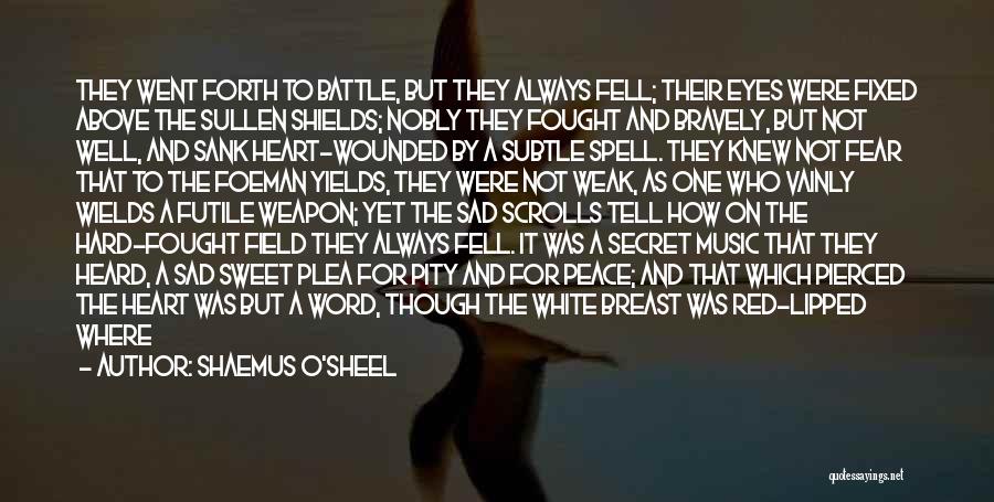 Shaemus O'Sheel Quotes: They Went Forth To Battle, But They Always Fell; Their Eyes Were Fixed Above The Sullen Shields; Nobly They Fought