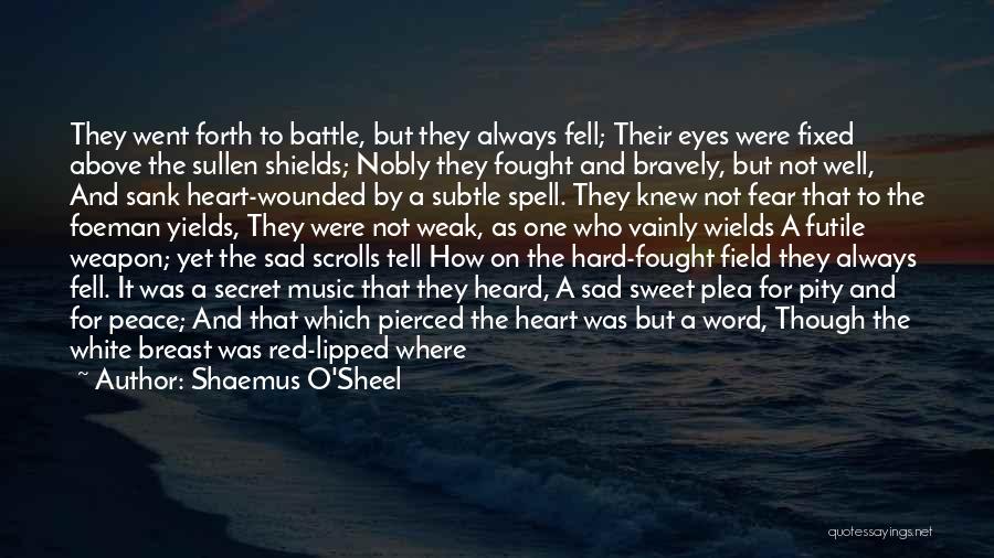 Shaemus O'Sheel Quotes: They Went Forth To Battle, But They Always Fell; Their Eyes Were Fixed Above The Sullen Shields; Nobly They Fought