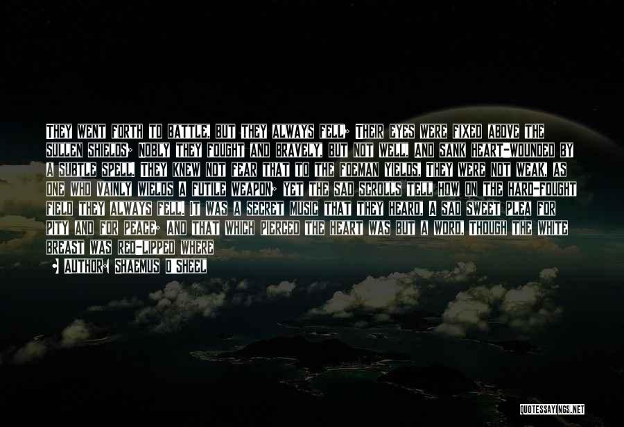 Shaemus O'Sheel Quotes: They Went Forth To Battle, But They Always Fell; Their Eyes Were Fixed Above The Sullen Shields; Nobly They Fought
