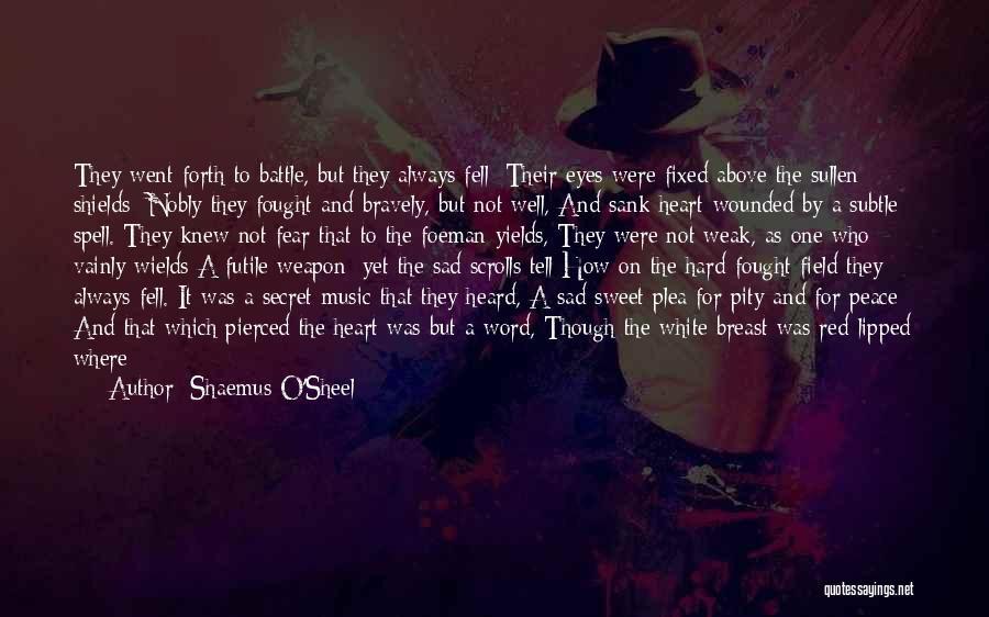 Shaemus O'Sheel Quotes: They Went Forth To Battle, But They Always Fell; Their Eyes Were Fixed Above The Sullen Shields; Nobly They Fought