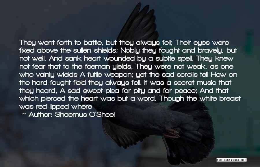 Shaemus O'Sheel Quotes: They Went Forth To Battle, But They Always Fell; Their Eyes Were Fixed Above The Sullen Shields; Nobly They Fought