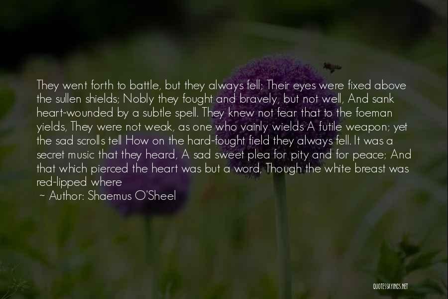 Shaemus O'Sheel Quotes: They Went Forth To Battle, But They Always Fell; Their Eyes Were Fixed Above The Sullen Shields; Nobly They Fought