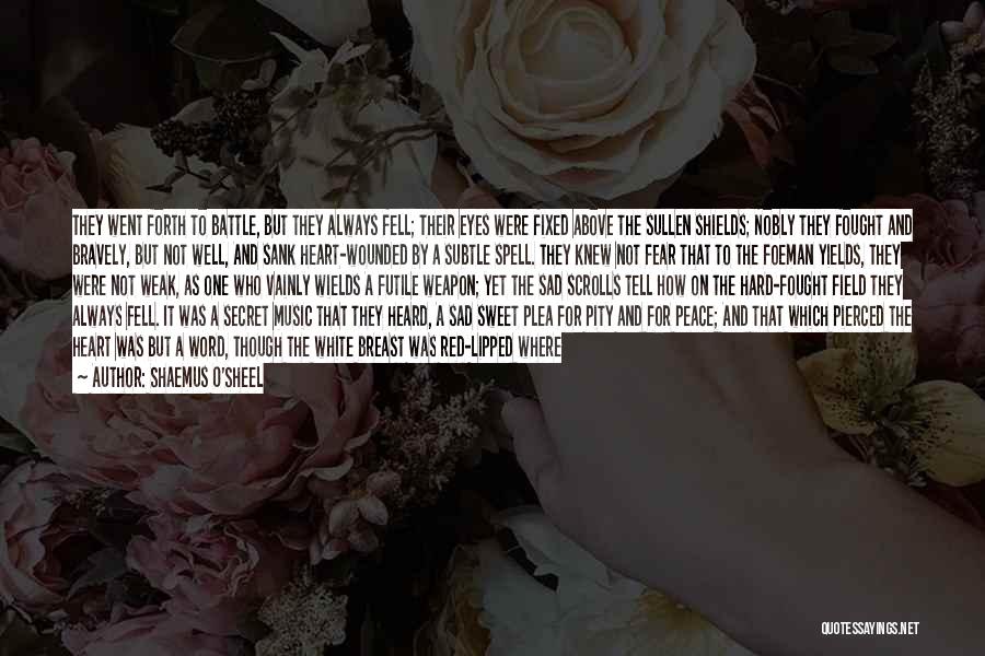 Shaemus O'Sheel Quotes: They Went Forth To Battle, But They Always Fell; Their Eyes Were Fixed Above The Sullen Shields; Nobly They Fought