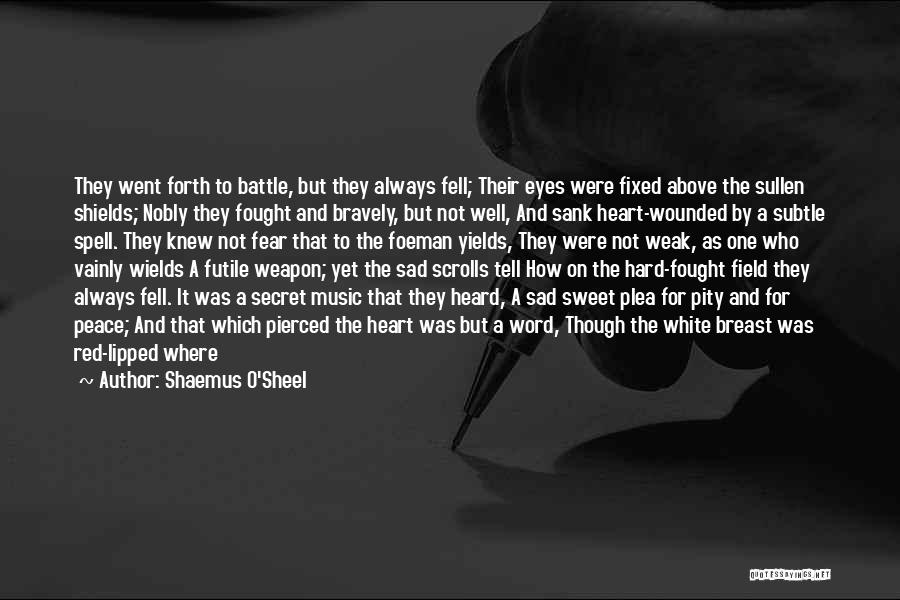 Shaemus O'Sheel Quotes: They Went Forth To Battle, But They Always Fell; Their Eyes Were Fixed Above The Sullen Shields; Nobly They Fought