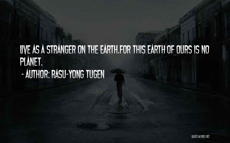 Rasu-Yong Tugen Quotes: Live As A Stranger On The Earth.for This Earth Of Ours Is No Planet.