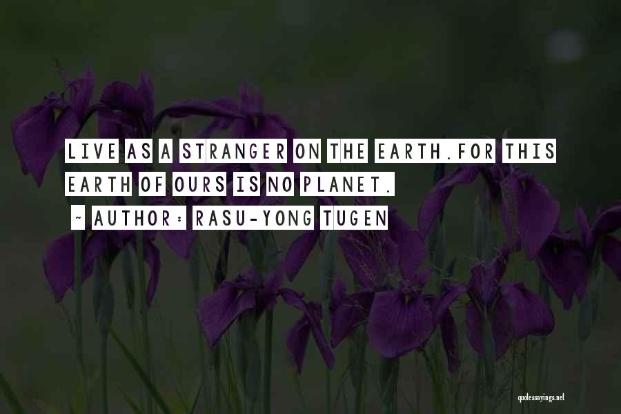 Rasu-Yong Tugen Quotes: Live As A Stranger On The Earth.for This Earth Of Ours Is No Planet.