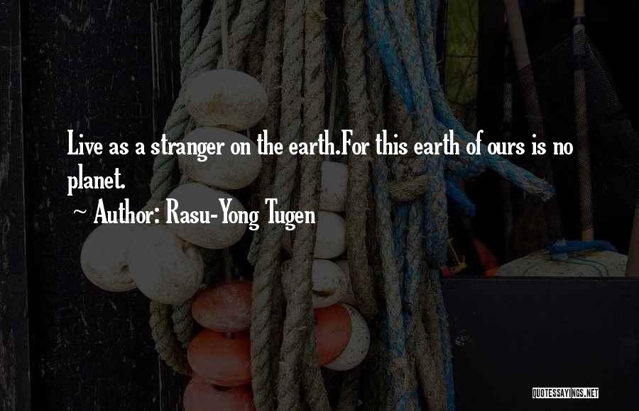 Rasu-Yong Tugen Quotes: Live As A Stranger On The Earth.for This Earth Of Ours Is No Planet.