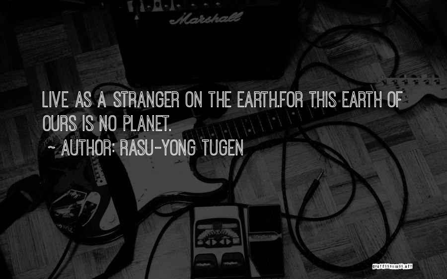 Rasu-Yong Tugen Quotes: Live As A Stranger On The Earth.for This Earth Of Ours Is No Planet.