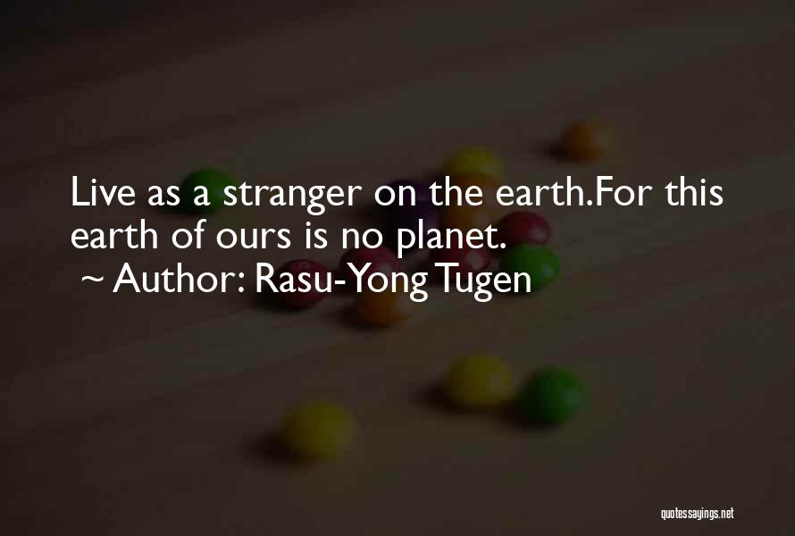 Rasu-Yong Tugen Quotes: Live As A Stranger On The Earth.for This Earth Of Ours Is No Planet.