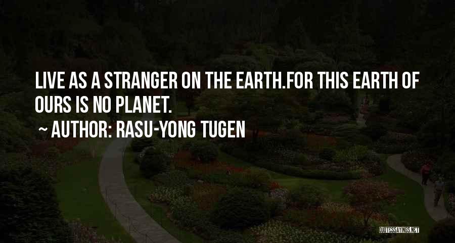 Rasu-Yong Tugen Quotes: Live As A Stranger On The Earth.for This Earth Of Ours Is No Planet.