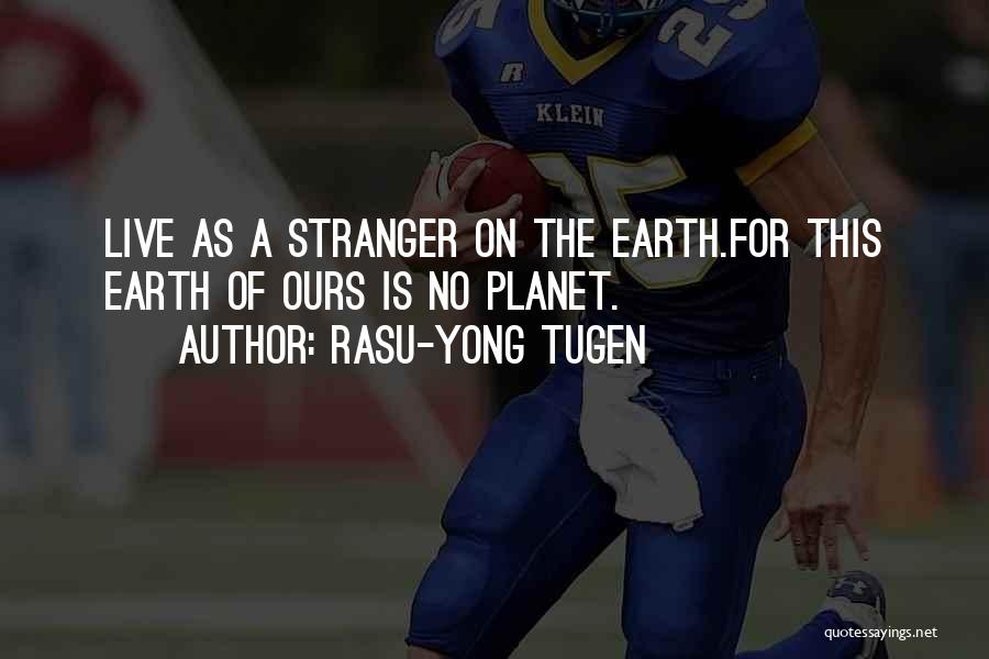 Rasu-Yong Tugen Quotes: Live As A Stranger On The Earth.for This Earth Of Ours Is No Planet.
