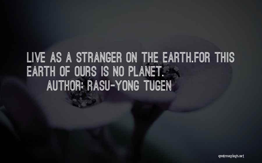 Rasu-Yong Tugen Quotes: Live As A Stranger On The Earth.for This Earth Of Ours Is No Planet.