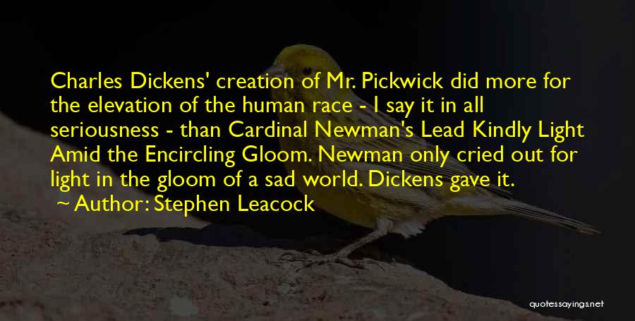 Stephen Leacock Quotes: Charles Dickens' Creation Of Mr. Pickwick Did More For The Elevation Of The Human Race - I Say It In