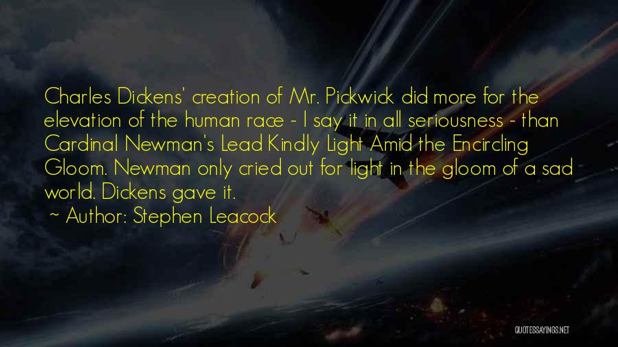 Stephen Leacock Quotes: Charles Dickens' Creation Of Mr. Pickwick Did More For The Elevation Of The Human Race - I Say It In