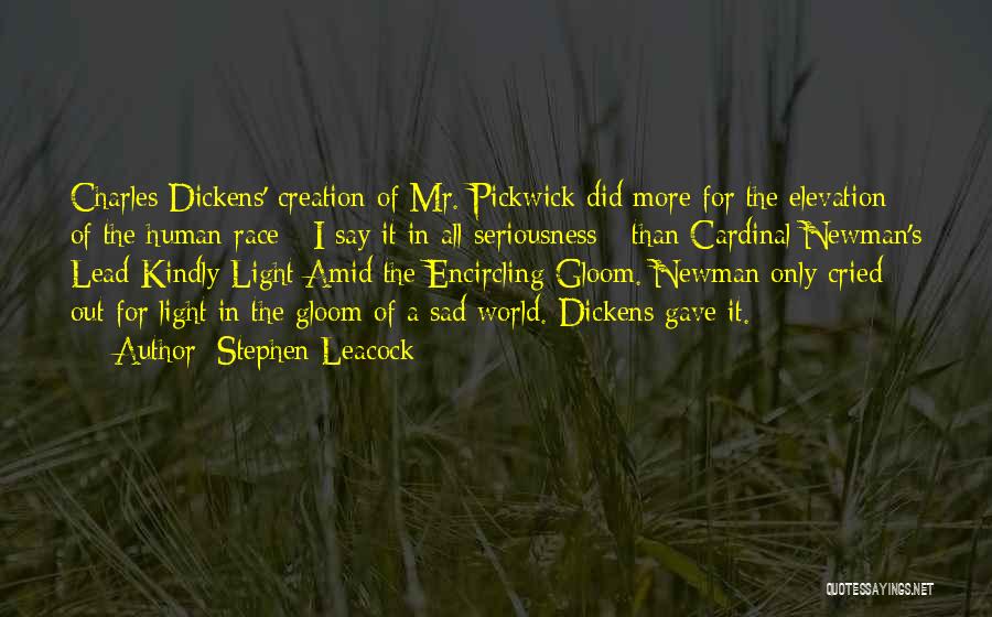 Stephen Leacock Quotes: Charles Dickens' Creation Of Mr. Pickwick Did More For The Elevation Of The Human Race - I Say It In